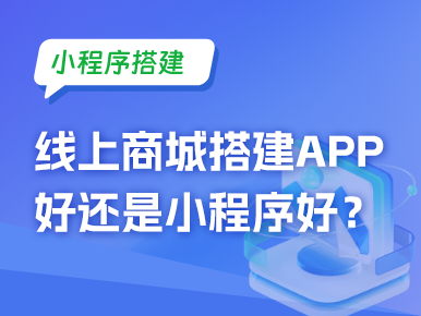 线上商城搭建成APP好还是小程序好？