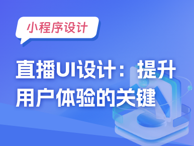 直播小程序UI设计：提升用户体验的关键