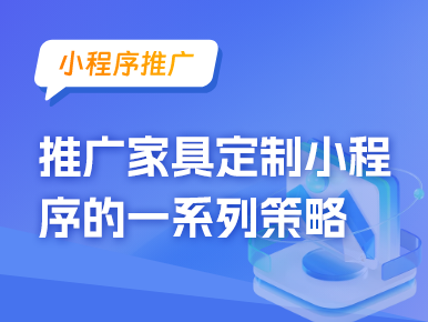 小程序推广：推广家具定制小程序的一系列策略