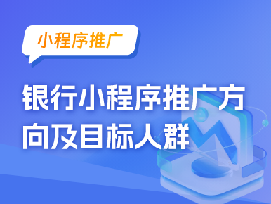 小程序推广：银行小程序推广方向及目标人群